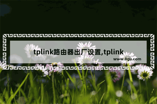 tplink路由器出厂设置,tplink路由器怎么恢复出厂设置步骤