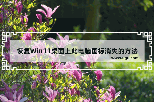 恢复Win11桌面上此电脑图标消失的方法和步骤