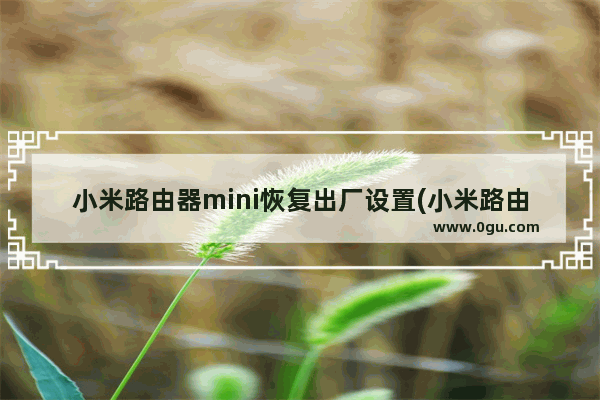 小米路由器mini恢复出厂设置(小米路由器mini复位键)