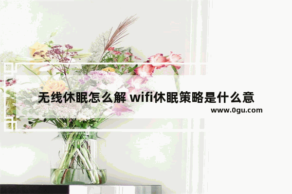 无线休眠怎么解 wifi休眠策略是什么意思