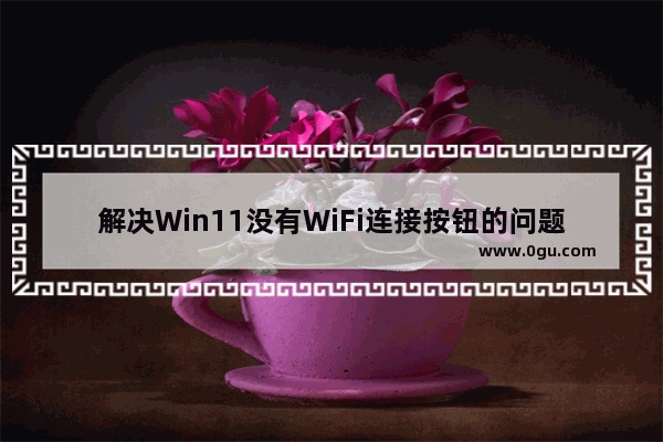 解决Win11没有WiFi连接按钮的问题的方法和解决方案