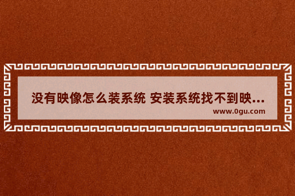 没有映像怎么装系统 安装系统找不到映像文件