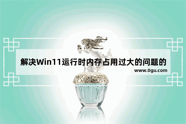 解决Win11运行时内存占用过大的问题的方法和解决方案