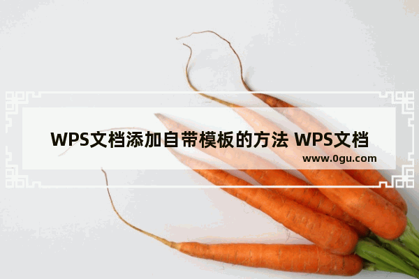 WPS文档添加自带模板的方法 WPS文档怎么添加自带模板