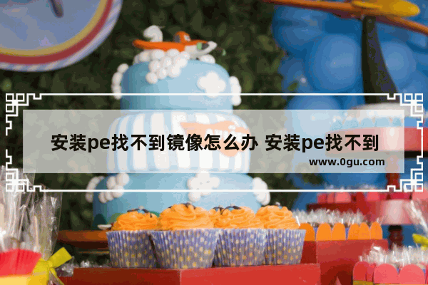安装pe找不到镜像怎么办 安装pe找不到镜像怎么办呢