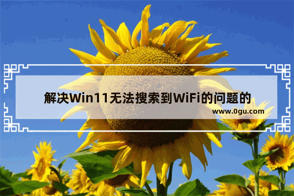 解决Win11无法搜索到WiFi的问题的方法和步骤