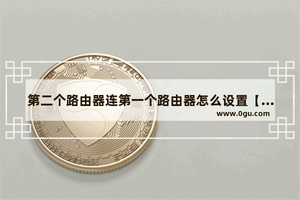 第二个路由器连第一个路由器怎么设置【图】