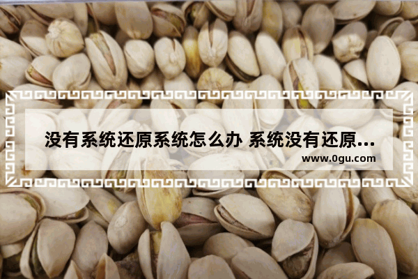 没有系统还原系统怎么办 系统没有还原点能还原吗