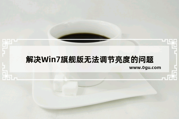 解决Win7旗舰版无法调节亮度的问题