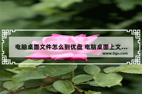 电脑桌面文件怎么到优盘 电脑桌面上文件怎样到u盘