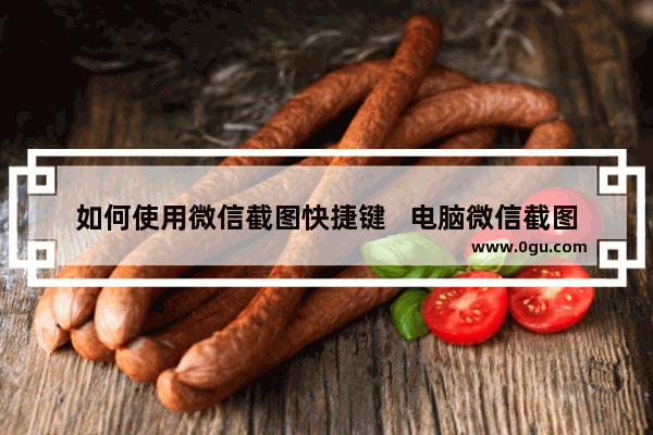 如何使用微信截图快捷键   电脑微信截图快捷键是哪个键