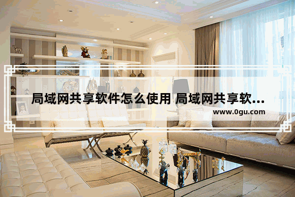 局域网共享软件怎么使用 局域网共享软件的使用方法