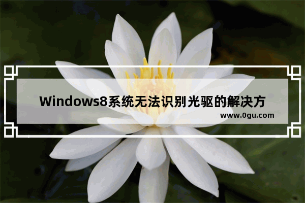 Windows8系统无法识别光驱的解决方法