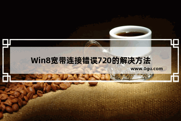 Win8宽带连接错误720的解决方法