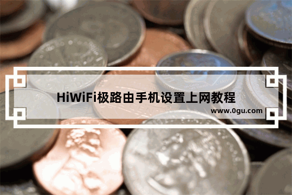 HiWiFi极路由手机设置上网教程