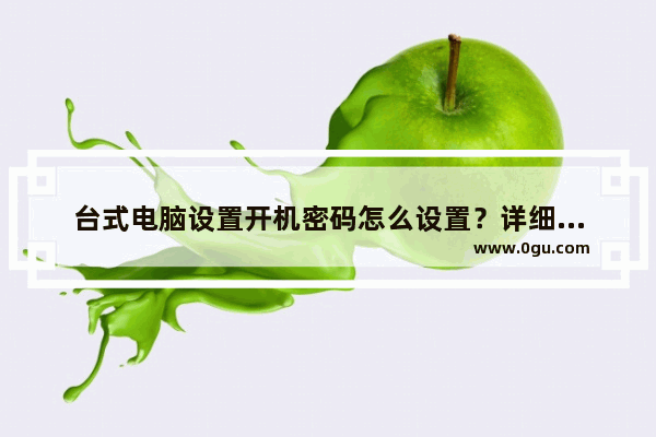 台式电脑设置开机密码怎么设置？详细步骤教你！