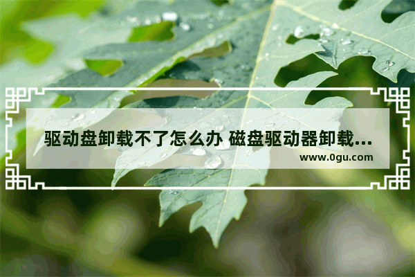 驱动盘卸载不了怎么办 磁盘驱动器卸载不了