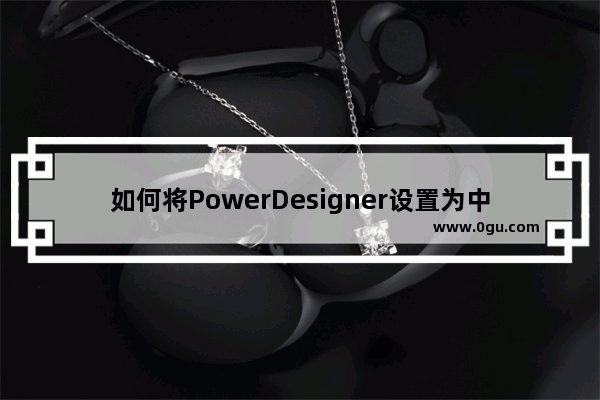 如何将PowerDesigner设置为中文界面？