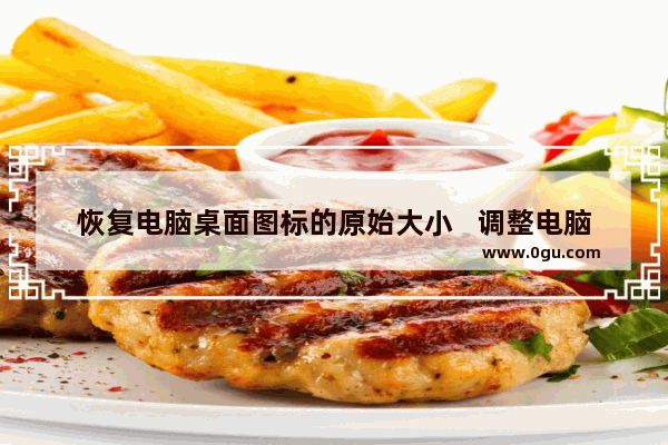 恢复电脑桌面图标的原始大小   调整电脑桌面图标大小的方法