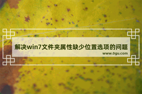 解决win7文件夹属性缺少位置选项的问题