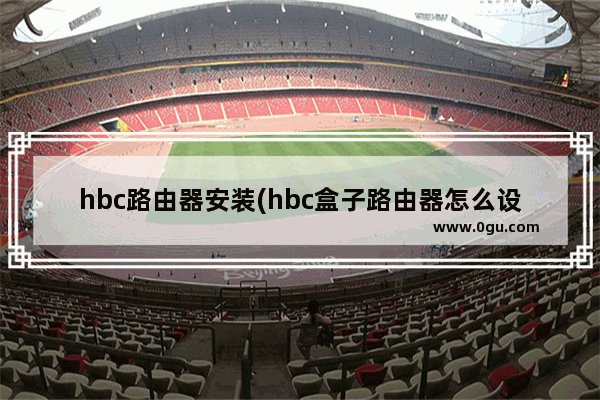 hbc路由器安装(hbc盒子路由器怎么设置)
