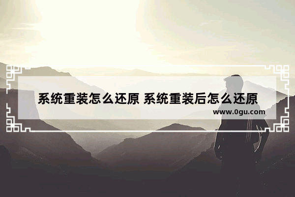 系统重装怎么还原 系统重装后怎么还原