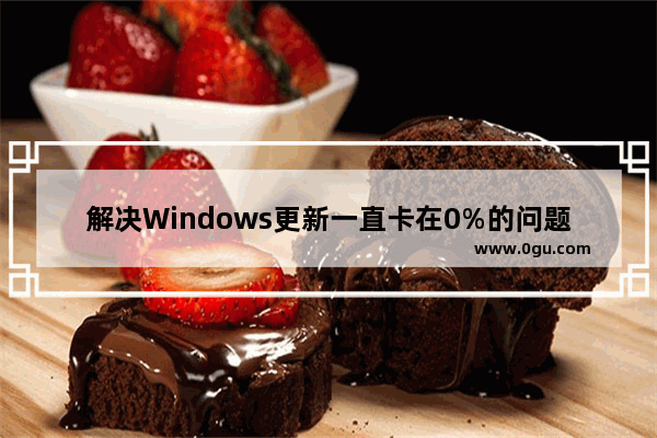 解决Windows更新一直卡在0%的问题   处理电脑Windows更新无法完成的方法