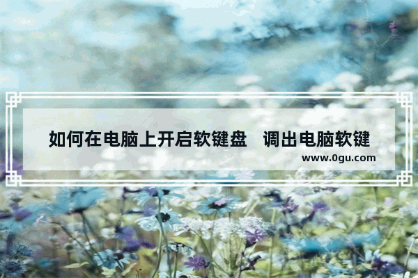 如何在电脑上开启软键盘   调出电脑软键盘的方法