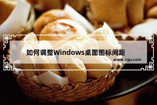 如何调整Windows桌面图标间距   windows桌面图标间距如何调