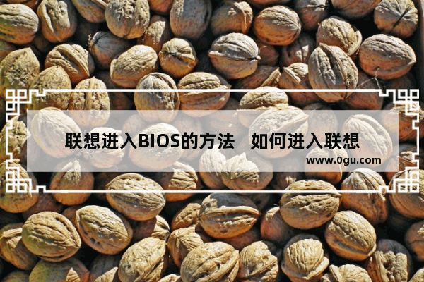 联想进入BIOS的方法   如何进入联想电脑的BIOS设置