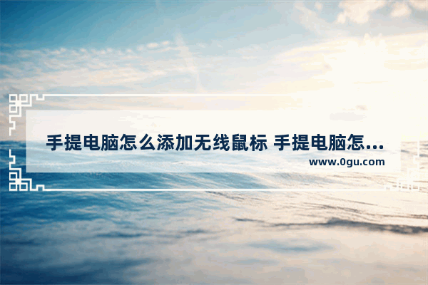 手提电脑怎么添加无线鼠标 手提电脑怎么连接无线鼠标