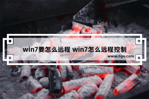 win7要怎么远程 win7怎么远程控制另一台电脑
