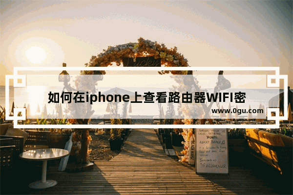 如何在iphone上查看路由器WIFI密码