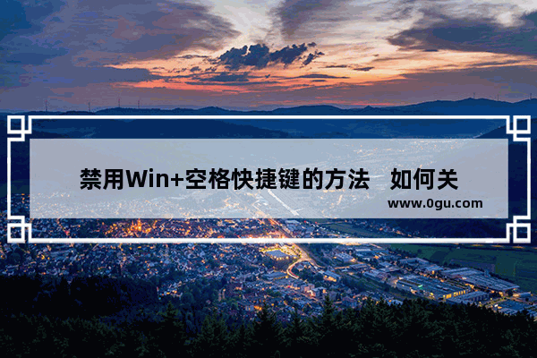 禁用Win+空格快捷键的方法   如何关闭Win+空格快捷键