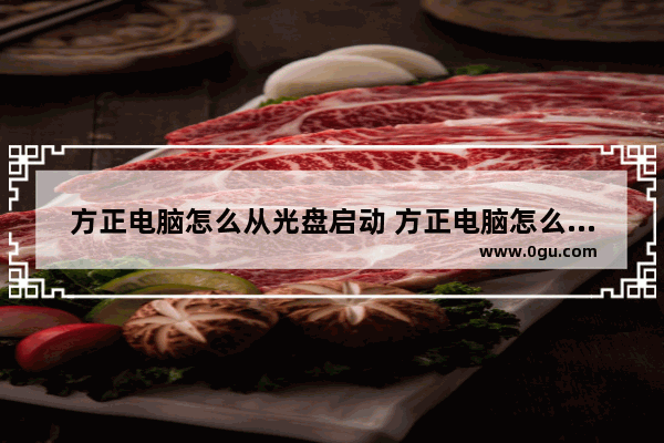 方正电脑怎么从光盘启动 方正电脑怎么进入光盘启动