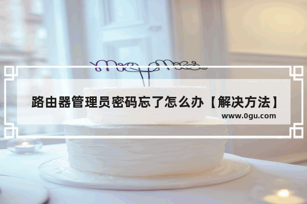 路由器管理员密码忘了怎么办【解决方法】