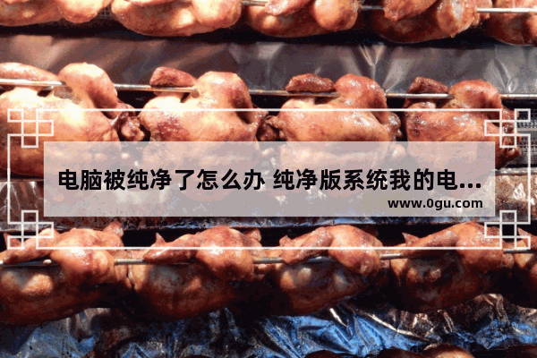 电脑被纯净了怎么办 纯净版系统我的电脑怎么弄出来