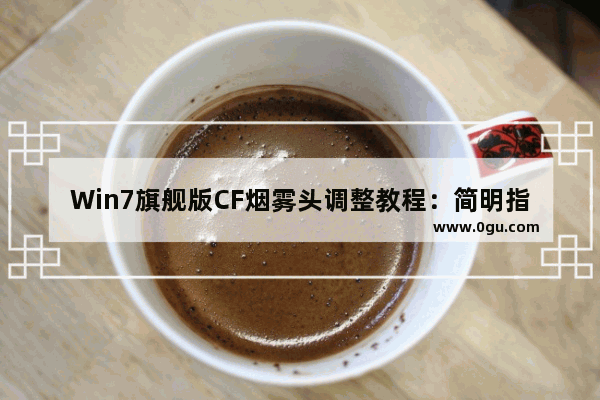 Win7旗舰版CF烟雾头调整教程：简明指南