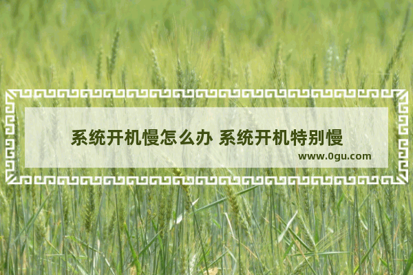 系统开机慢怎么办 系统开机特别慢