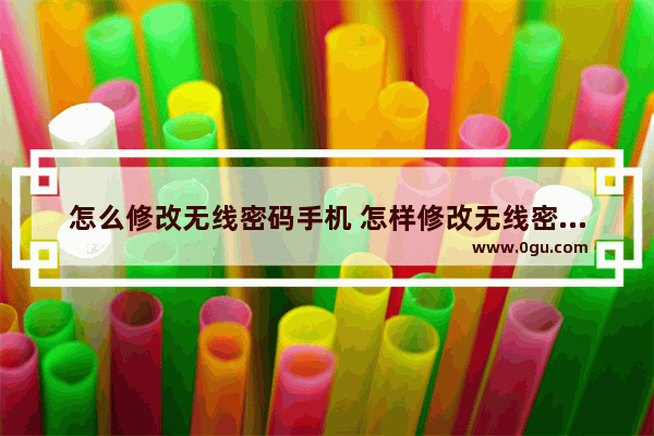 怎么修改无线密码手机 怎样修改无线密码用手机