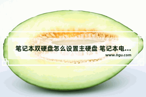 笔记本双硬盘怎么设置主硬盘 笔记本电脑双硬盘怎么设置主硬盘