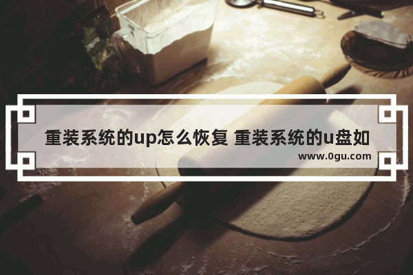 重装系统的up怎么恢复 重装系统的u盘如何恢复