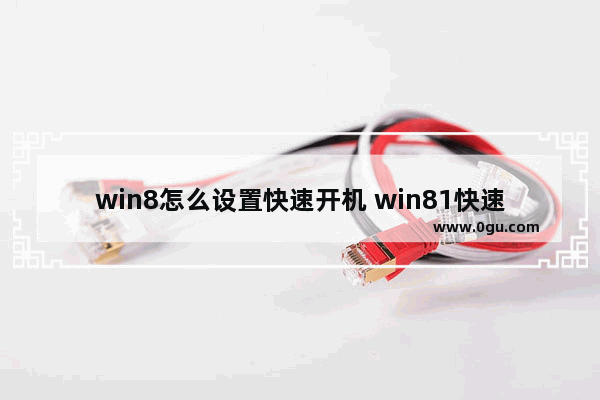 win8怎么设置快速开机 win81快速启动设置