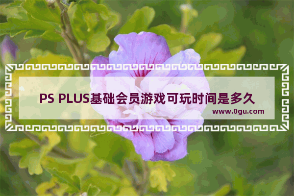 PS PLUS基础会员游戏可玩时间是多久？