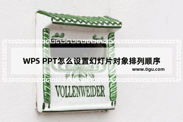 WPS PPT怎么设置幻灯片对象排列顺序 WPS PPT设置幻灯片对象排列顺序的方法
