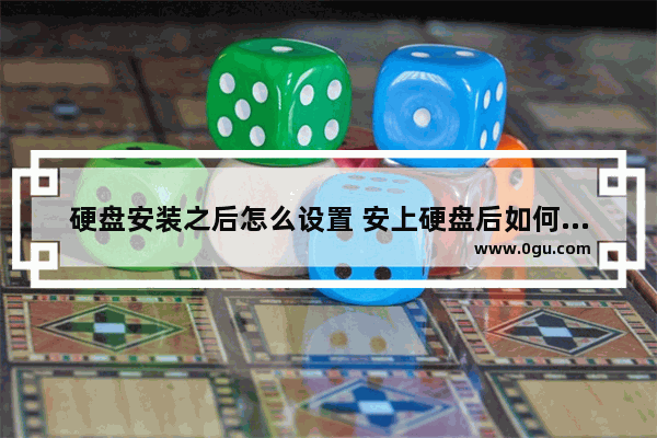 硬盘安装之后怎么设置 安上硬盘后如何设置启动