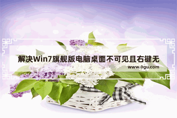 解决Win7旗舰版电脑桌面不可见且右键无反应的问题