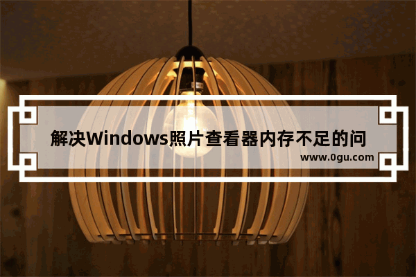 解决Windows照片查看器内存不足的问题   处理Windows照片查看器无法显示图片内存不足的方法