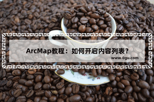ArcMap教程：如何开启内容列表？
