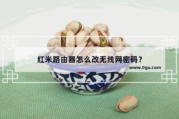 红米路由器怎么改无线网密码？